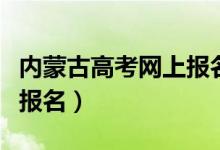 內(nèi)蒙古高考網(wǎng)上報名進(jìn)不去（內(nèi)蒙古高考網(wǎng)上報名）