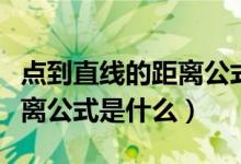 點到直線的距離公式是什么?。c到直線的距離公式是什么）