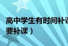 高中學(xué)生有時間補(bǔ)課嗎（高中生假期到底要不要補(bǔ)課）