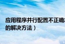 應(yīng)用程序并行配置不正確怎么辦（應(yīng)用程序并行配置不正確的解決方法）
