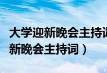 大學迎新晚會主持詞開場白和結束語（大學迎新晚會主持詞）