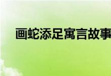 畫蛇添足寓言故事內容（畫蛇添足寓意）