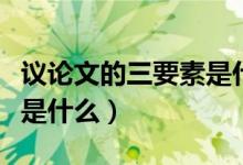議論文的三要素是什么意思(議論文的三要素是什么)