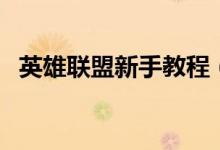 英雄聯(lián)盟新手教程（英雄聯(lián)盟新手怎么玩）