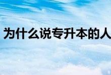 為什么說(shuō)專(zhuān)升本的人都是傻（專(zhuān)升本有用嗎）