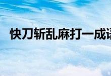 快刀斬亂麻打一成語是什么（快刀斬亂麻）