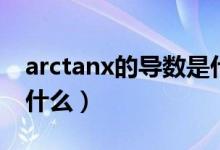 arctanx的導數是什么啊（arctanx的導數是什么）