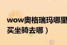 wow奧格瑞瑪哪里買坐騎啊（wow奧格瑞瑪買坐騎去哪）