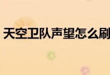 天空衛(wèi)隊(duì)聲望怎么刷（天空衛(wèi)隊(duì)聲望如何刷）