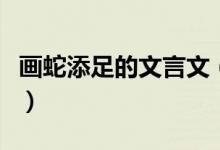 畫(huà)蛇添足的文言文（畫(huà)蛇添足的文言文和譯文）