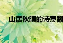 山居秋暝的詩意翻譯（山居秋暝的詩意）