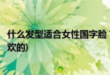 什么發(fā)型適合女性國字臉？保留這些圖片(以后剪一張自己喜歡的)