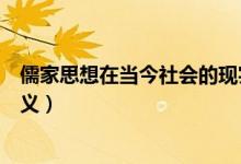 儒家思想在當(dāng)今社會的現(xiàn)實意義作文（儒家思想在當(dāng)今的意義）