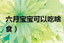 六月寶寶可以吃啥（六個(gè)月的寶寶能吃什么輔食）