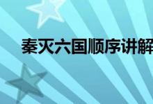 秦滅六國順序講解視頻（秦滅六國順序）