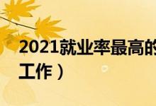 2021就業(yè)率最高的十大專(zhuān)業(yè)（什么專(zhuān)業(yè)好找工作）