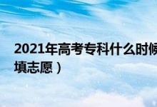 2021年高考?？剖裁磿r候報志愿（2022高考?？剖裁磿r候填志愿）