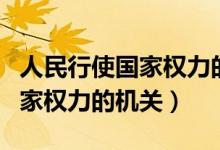 人民行使國家權(quán)力的機關(guān)的產(chǎn)生（人民行使國家權(quán)力的機關(guān)）