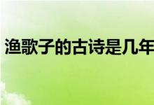 漁歌子的古詩(shī)是幾年級(jí)學(xué)的（漁歌子的意思）