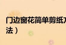 門邊窗花簡單剪紙方法（簡單窗花剪紙圖案方法）