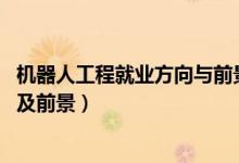 機器人工程就業(yè)方向與前景（2022機器人工程專業(yè)就業(yè)方向及前景）
