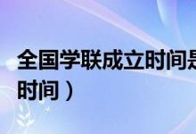 全國學(xué)聯(lián)成立時間是什么時候（全國學(xué)聯(lián)成立時間）