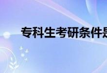 專科生考研條件是什么（有什么要求）