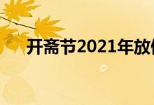 開齋節(jié)2021年放假安排（關(guān)于開齋節(jié)）