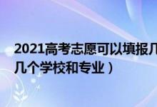 2021高考志愿可以填報幾個學(xué)校（2022高考填報志愿能填幾個學(xué)校和專業(yè)）