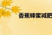 香蕉蜂蜜減肥方法（怎么搭配）