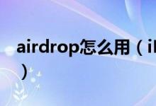 airdrop怎么用（iPhone的airdrop怎么用？）