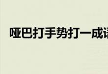 啞巴打手勢(shì)打一成語(yǔ)是什么（啞巴打手勢(shì)）