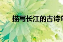 描寫長(zhǎng)江的古詩句（描寫長(zhǎng)江的詩句）