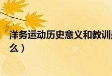 洋務(wù)運(yùn)動(dòng)歷史意義和教訓(xùn)是什么（洋務(wù)運(yùn)動(dòng)教訓(xùn)和意義是什么）