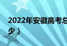 2022年安徽高考總分及各科分數(shù)(分值是多少)