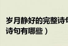 歲月靜好的完整詩(shī)句是什么（歲月靜好的完整詩(shī)句有哪些）