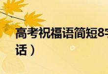 高考祝福語簡短8字句2022（給考生鼓勵(lì)的話）