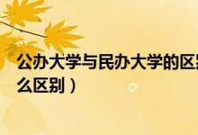 公辦大學(xué)與民辦大學(xué)的區(qū)別（中國民辦大學(xué)和公辦大學(xué)有什么區(qū)別）