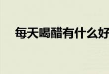 每天喝醋有什么好處（每天喝醋的好處）