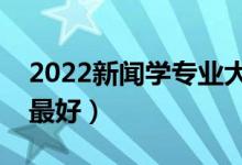 2022新聞學(xué)專業(yè)大學(xué)排名（學(xué)新聞哪個學(xué)校最好）