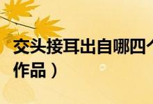 交頭接耳出自哪四個(gè)名著（交頭接耳出自哪部作品）
