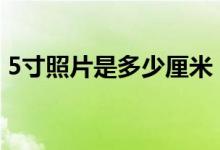 5寸照片是多少厘米？（1–10寸照片尺寸表）