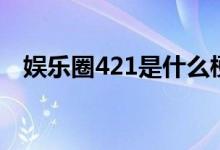 娛樂(lè)圈421是什么梗（娛樂(lè)圈421的意思）