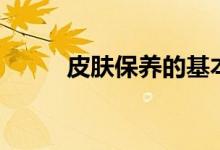 皮膚保養(yǎng)的基本步驟(如何護(hù)膚)