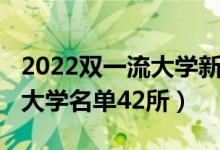 2022雙一流大學(xué)新增名單（2022全國雙一流大學(xué)名單42所）