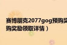 賽博朋克2077gog預購獎勵怎么領（賽博朋克2077gog預購獎勵領取詳情）