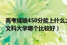高考成績450分能上什么大學(xué)文科（2022高考450分左右的文科大學(xué)哪個比較好）