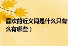 喜歡的近義詞是什么只有一個標(biāo)準(zhǔn)答案（喜歡的近義詞是什么有哪些）