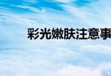 彩光嫩膚注意事項(xiàng)（送給愛(ài)美的你）