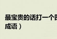 最寶貴的話打一個(gè)四字詞語(yǔ)（最寶貴的話打一成語(yǔ)）